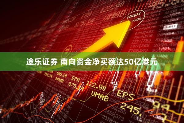 途乐证券 南向资金净买额达50亿港元