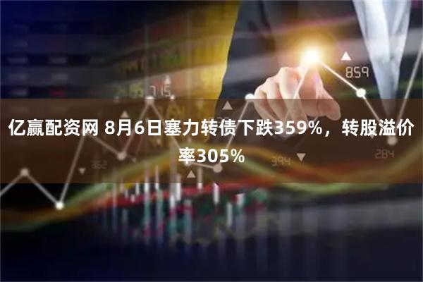 亿赢配资网 8月6日塞力转债下跌359%，转股溢价率305%