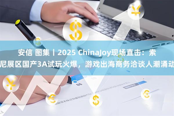 安信 图集丨2025 ChinaJoy现场直击：索尼展区国产3A试玩火爆，游戏出海商务洽谈人潮涌动