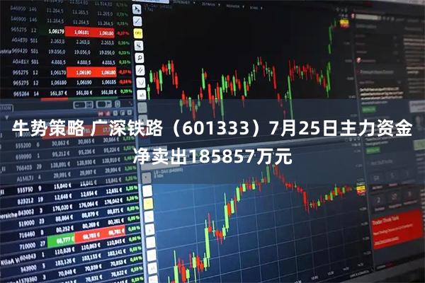 牛势策略 广深铁路（601333）7月25日主力资金净卖出185857万元