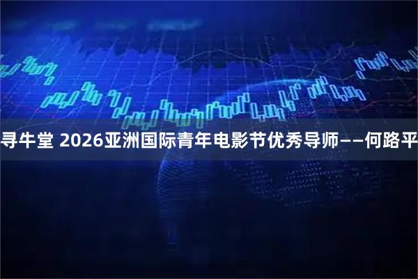 寻牛堂 2026亚洲国际青年电影节优秀导师——何路平