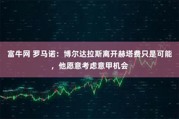 富牛网 罗马诺：博尔达拉斯离开赫塔费只是可能，他愿意考虑意甲机会