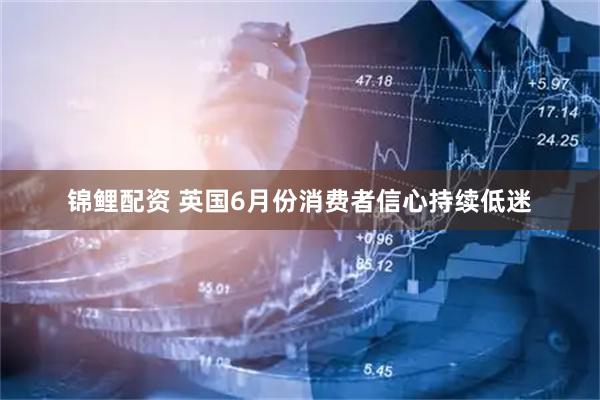 锦鲤配资 英国6月份消费者信心持续低迷