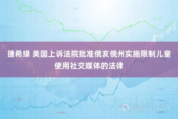 捷希缘 美国上诉法院批准俄亥俄州实施限制儿童使用社交媒体的法律