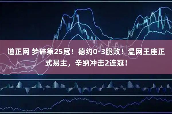 道正网 梦碎第25冠!德约0-3脆败!温网王座正式易主,辛纳冲击2连冠!